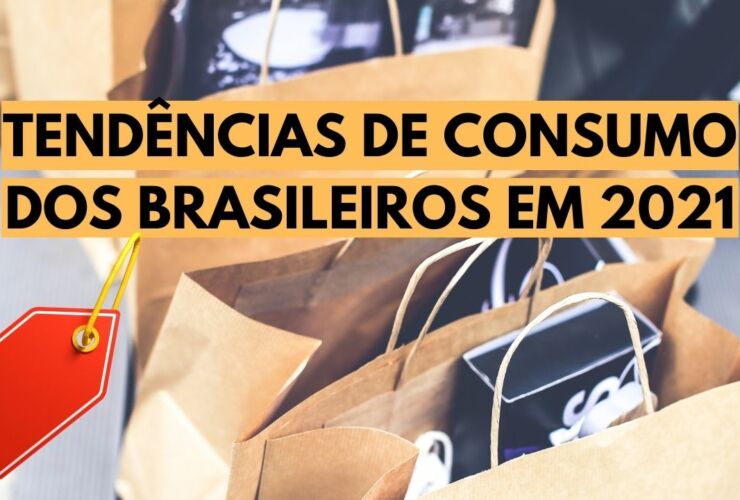 TENDÊNCIAS DE CONSUMO DOS BRASILEIROS EM 2021